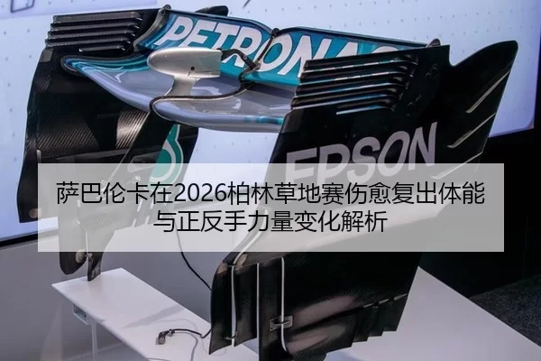 萨巴伦卡在2026柏林草地赛伤愈复出体能与正反手力量变化解析