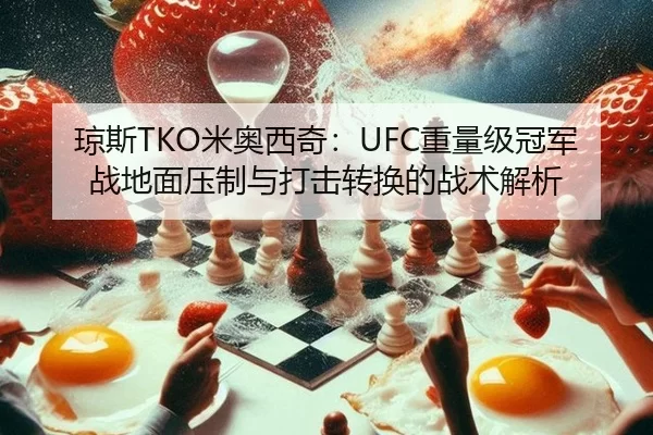 琼斯TKO米奥西奇：UFC重量级冠军战地面压制与打击转换的战术解析