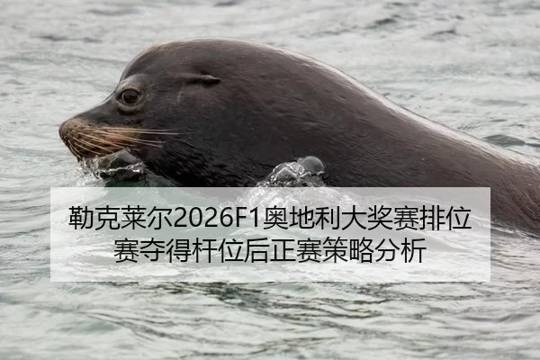 勒克莱尔2026F1奥地利大奖赛排位赛夺得杆位后正赛策略分析