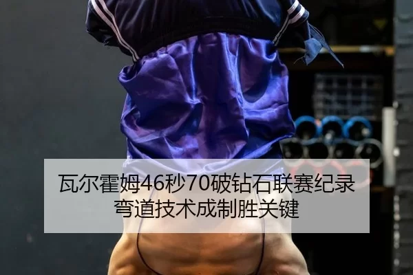 瓦尔霍姆46秒70破钻石联赛纪录 弯道技术成制胜关键